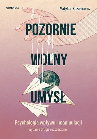 Pozornie wolny umysł. Psychologia wpływu i manipulacji. Wydanie drugie rozszerzone