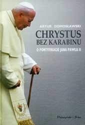 Chrystus bez karabinu. O pontyfikacie Jana Pawła II