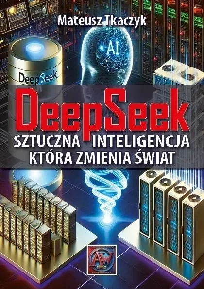 DeepSeek. Sztuczna Inteligencja,która zmienia świat