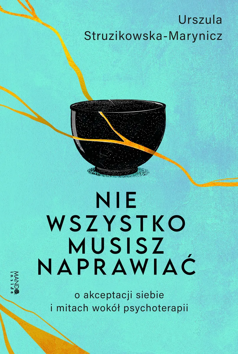 Nie wszystko musisz naprawiać. O akceptacji siebie i mitach wokół psychoterapii