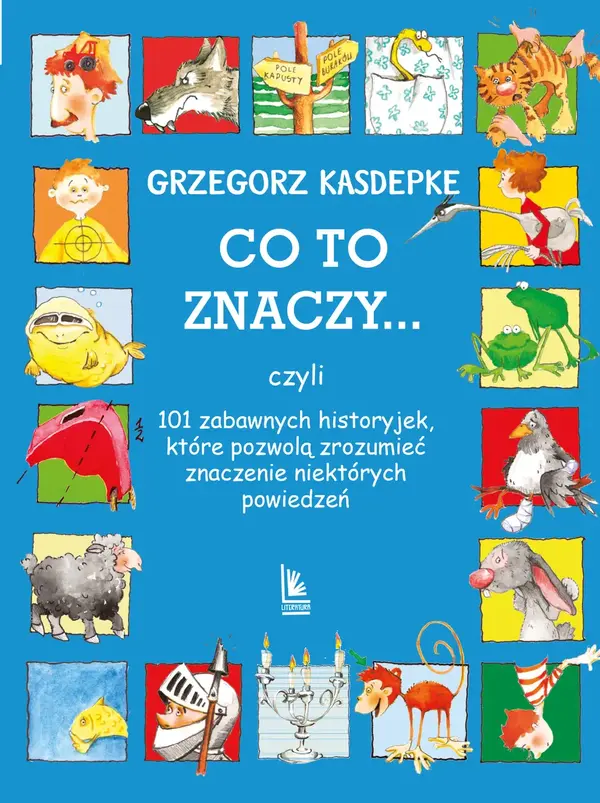 CO TO ZNACZY... 101 zabawnych historyjek, które pozwolą zrozumieć znaczenie niektórych powiedzeń