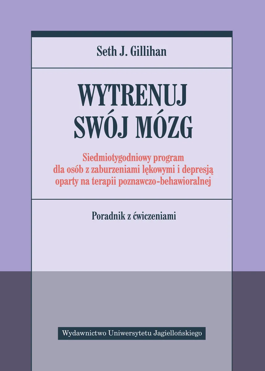 Wytrenuj swój mózg. Siedmiotygodniowy program dla osób z zaburzeniami lękowymi i depresją oparty na