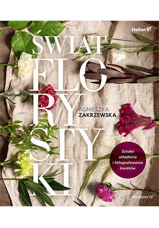 Świat florystyki. Sztuka układania i fotografowania kwiatów