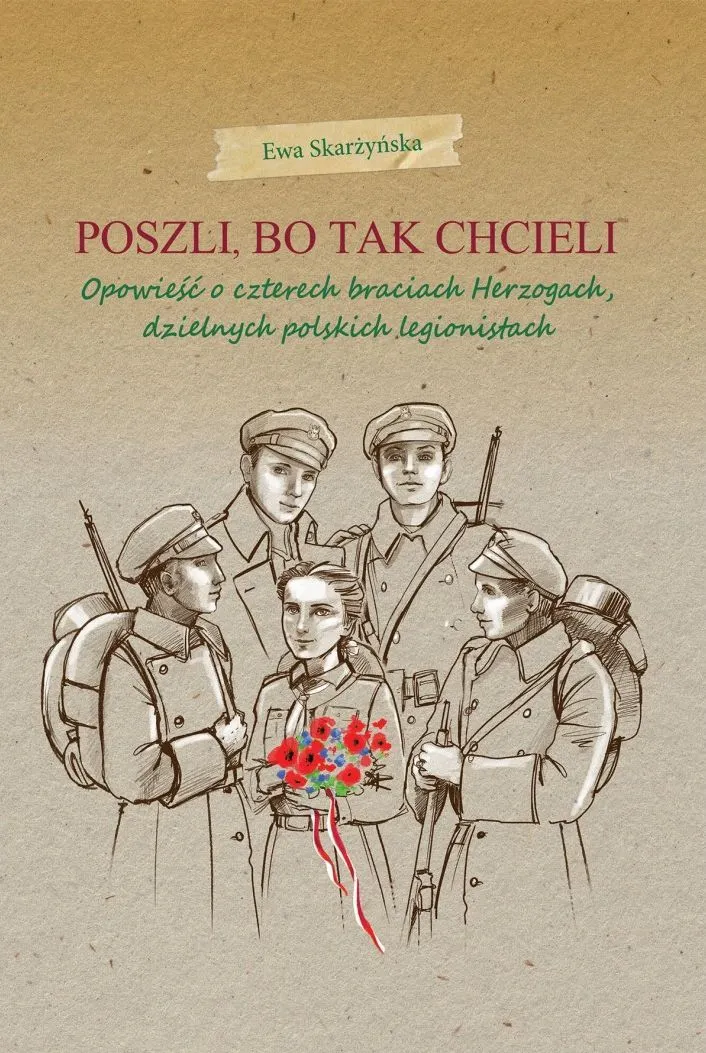 Poszli, bo tak chcieli. Opowieść o czterech braciach Herzogach, dzielnych polskich legionistach