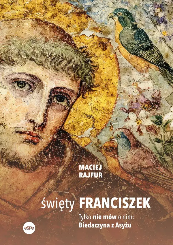 Święty Franciszek. Tylko nie mów o nim: Biedaczyna z Asyżu