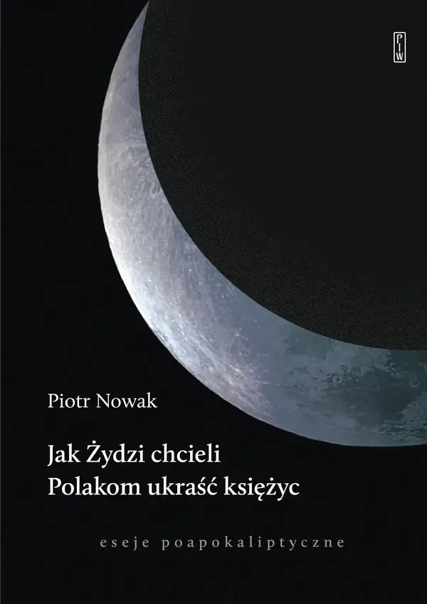 Jak Żydzi chcieli Polakom ukraść księżyc. Eseje poapokaliptyczne