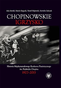 Chopinowskie igrzysko. Historia Międzynarodowego Konkursu Pianistycznego im. Fryderyka Chopina
