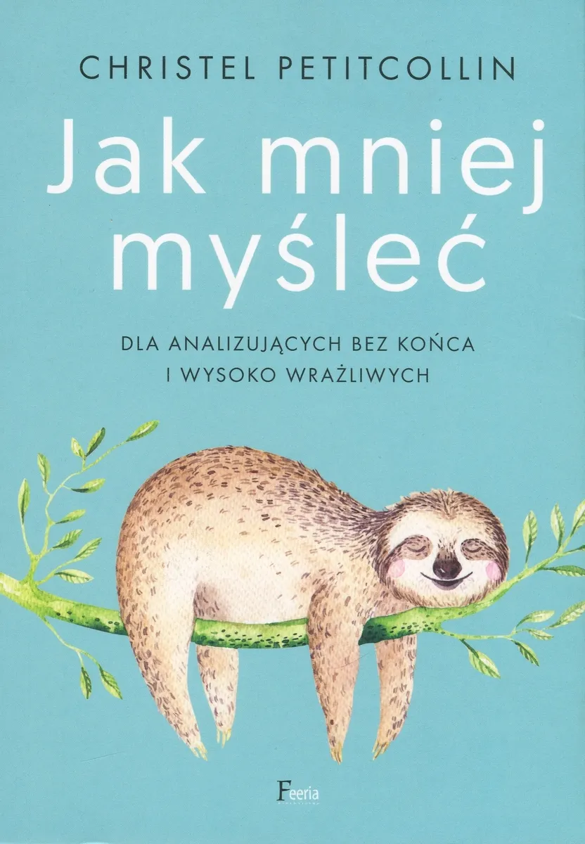 Jak mniej myśleć. Dla analizujących bez końca i wysoko wrażliwych