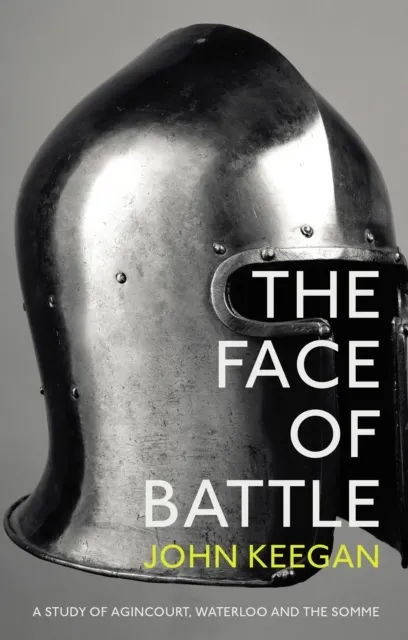 The Face Of Battle. A Study of Agincourt, Waterloo and the Somme