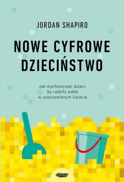 Nowe cyfrowe dzieciństwo. Jak wychowywać dzieci, by radziły sobie w usieciowionym świecie