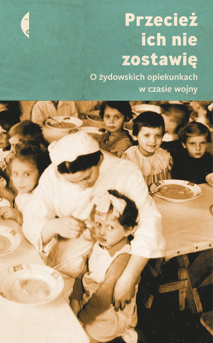 Przecież ich nie zostawię. O żydowskich opiekunkach w czasie wojny