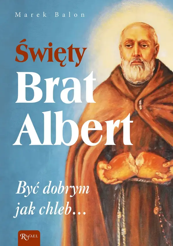 Święty Brat Albert. Być dobrym jak chleb…