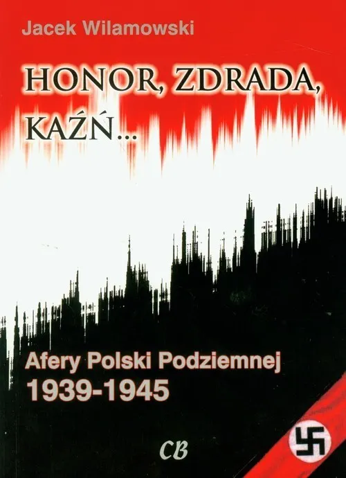 Honor, zdrada, kaźń. Afery Polski Podziemnej 1939-1945