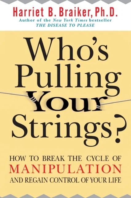 Who's Pulling Your Strings?: How to Break the Cycle of Manipulation and Regain Control of Your Life: How to Break the Cycle of Manipulation and Regain