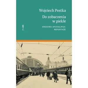 Do zobaczenia w piekle. Kresowa apokalipsa. Reportaże