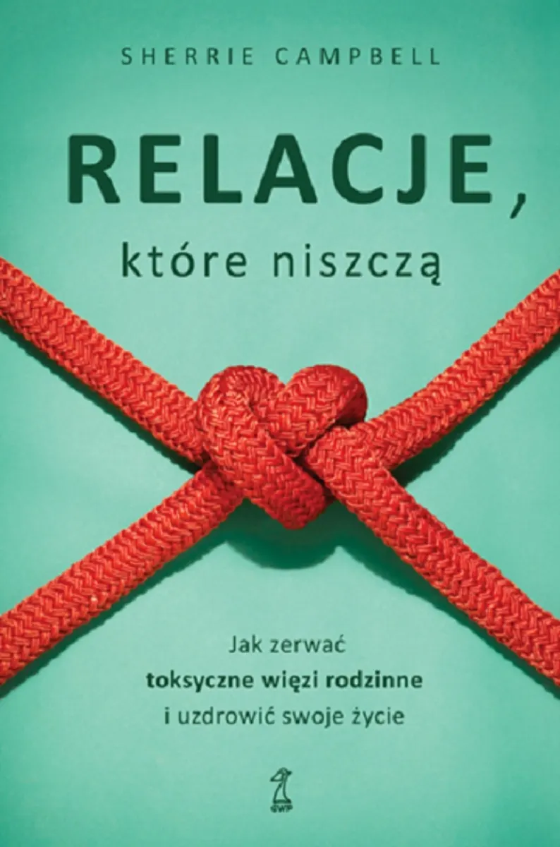Relacje, którą niszczą. Jak zerwać toksyczne więzy/więzi rodzinne i uzdrowić swoje życie