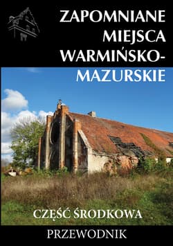 Zapomniane miejsca Warmińsko-mazurskie. Ćęść środkowa