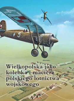Wielkopolska jako kolebka i macierz polskiego lotnictwa wojskowego