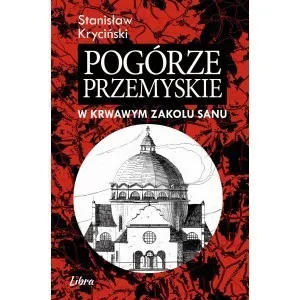 Pogórze Przemyskie w krwawym zakolu Sanu