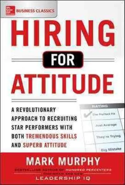 Hiring for Attitude: A Revolutionary Approach to Recruiting and Selecting People with Both Tremendous Skills and Superb Attitude