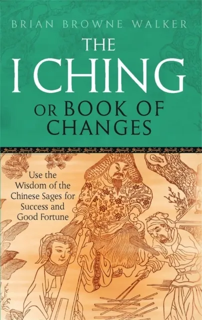 The I Ching, Or, Book of Changes: Use the Wisdom of the Chinese Sages for Success and Good Fortune. Translated by Brian Browne Walker