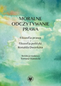 Moralne odczytywanie prawa. Filozofia prawa i filozofia polityki Ronalda Dworkina