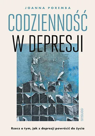 Codzienność w depresji. Rzecz o tym, jak z depresji powrócić do życia