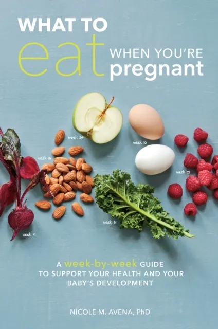 What to Eat When You're Pregnant: A Week-By-Week Guide to Support Your Health and Your Baby's Development