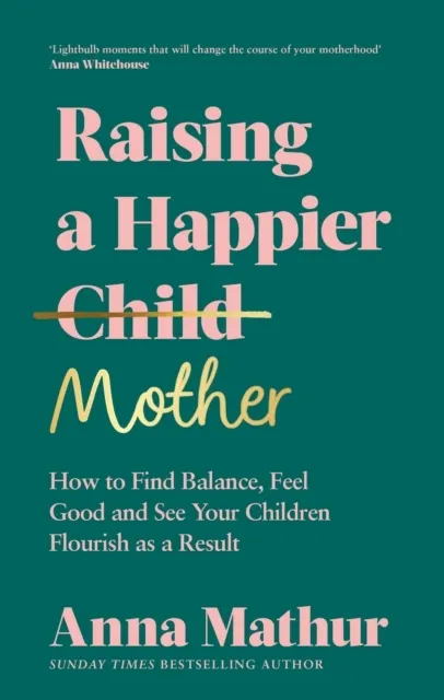 Raising A Happier Mother: How to Find Balance, Feel Good and See Your Children Flourish as a Result