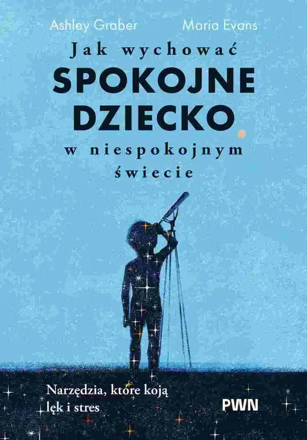 Jak wychować spokojne dziecko w niespokojnym świecie. Narzędzia, które koją lęk i stres