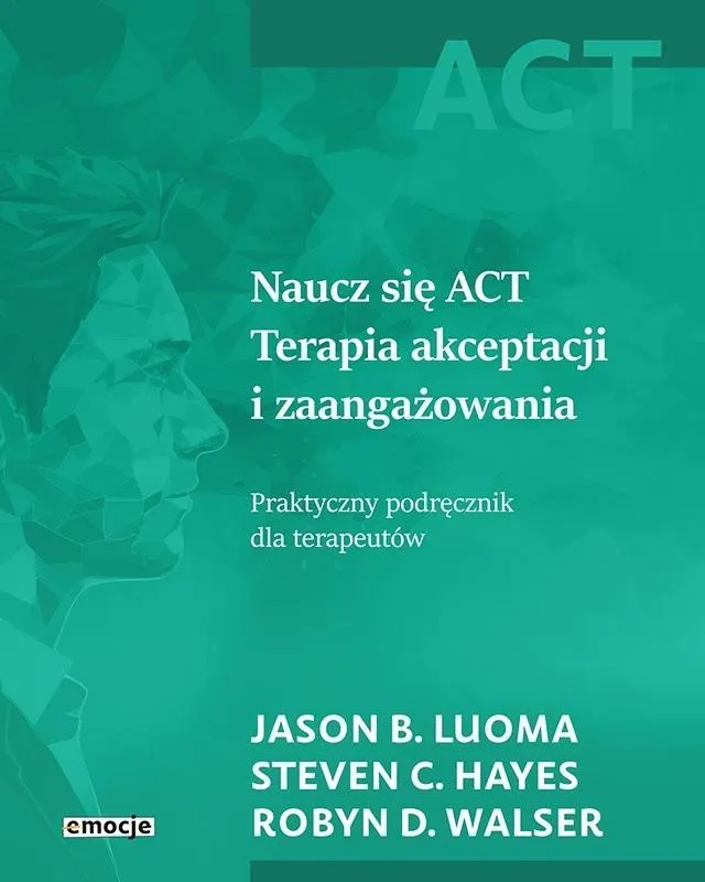 Naucz się ACT Terapia akceptacji i zaangażowania. Praktyczny podręcznik dla terapeutów