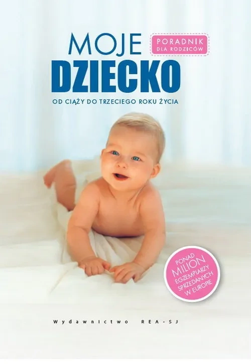 Moje dziecko. Poradnik dla rodziców od ciąży do trzeciego roku życia