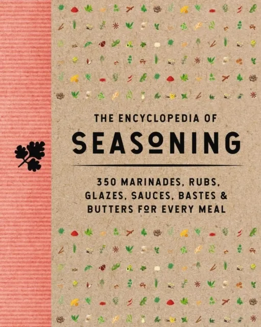 The Encyclopedia of Seasoning: 350 Marinades, Rubs, Glazes, Sauces, Bastes and Butters for Every Meal