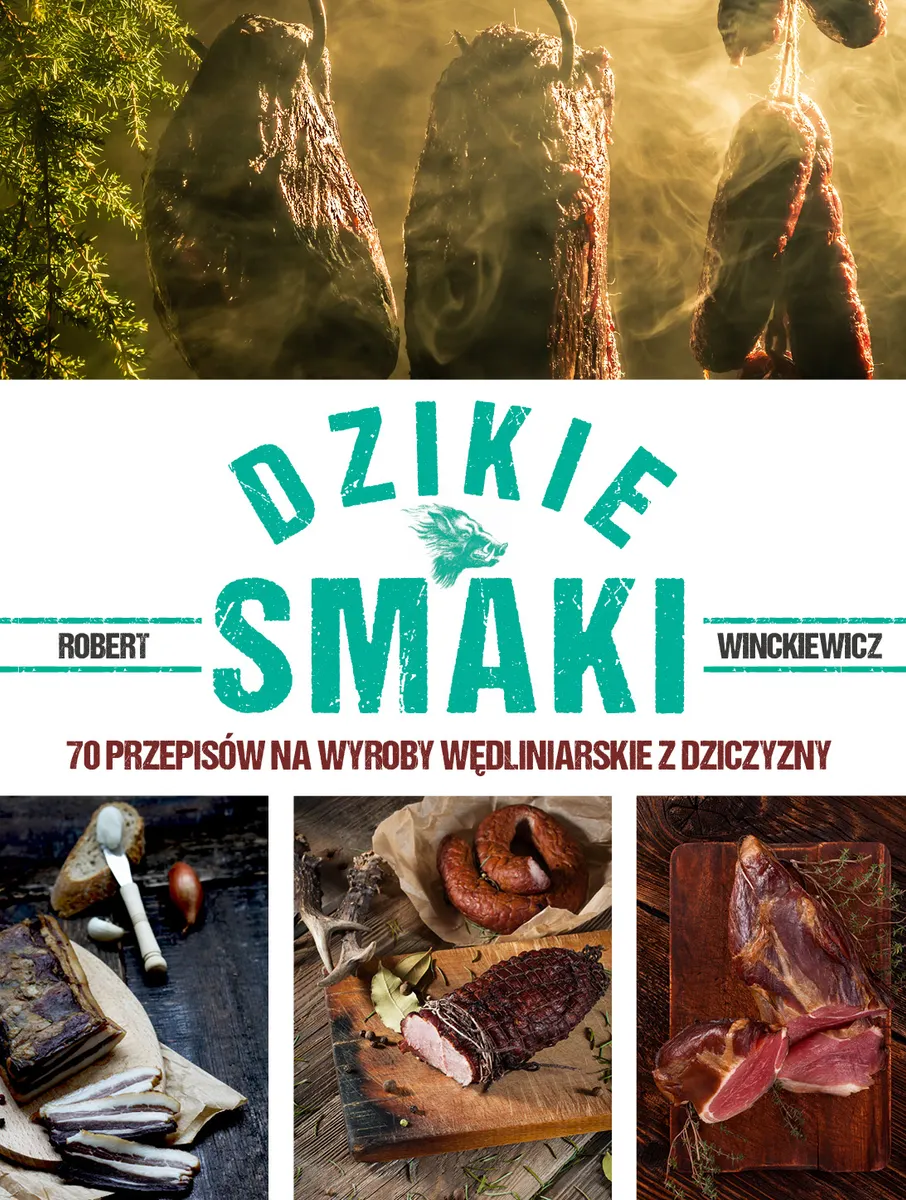 Dzikie smaki. 70 przepisów na wyroby wędliniarskie z dziczyzny