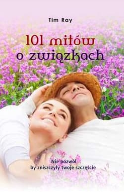 101 mitów o związkach. Nie pozwól by zniszczyły twoje szczęście