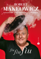 Fiu, fiu, fiu. Robert Makłowicz w rozmowie z Aleksandrem Kaczorowskim