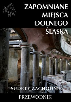 Zapomniane miejsca Dolnego Śląska Sudety Zachodnie Przewodnik