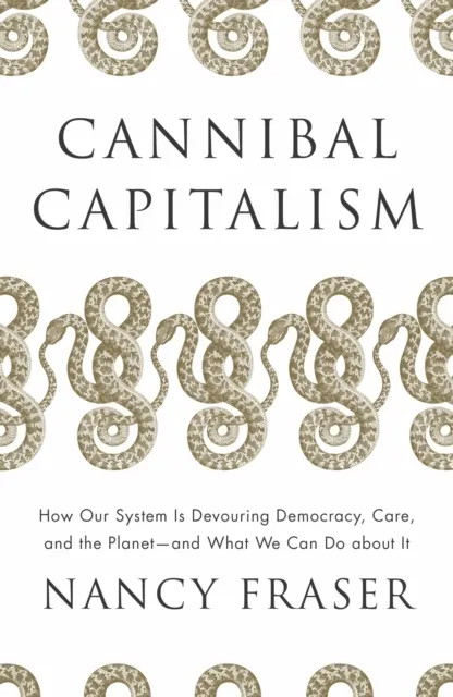 Cannibal Capitalism: How our System is Devouring Democracy, Care, and the Planetand What We Can Do About It