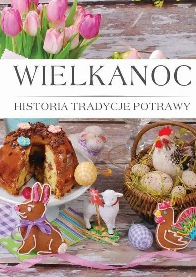 Wielkanoc. Histora, Tradycje, Potrawy
