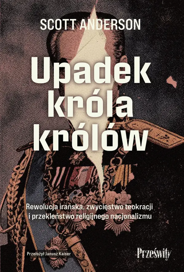 Upadek króla królów. Rewolucja irańska, zwycięstwo teokracji i przekleństwo religijnego nacjonalizmu