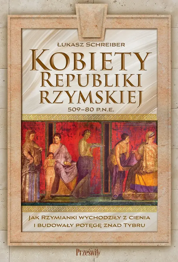 Kobiety Republiki Rzymskiej 509-80 p.n.e. Jak Rzymianki wychodziły z cienia i budowały potęgę znad T