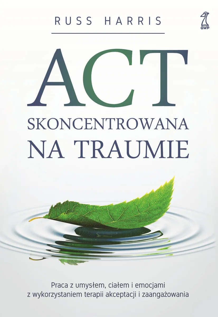ACT skoncentrowana na traumie. Praca z umysłem, ciałem i emocjami z wykorzystaniem terapii akceptacj
