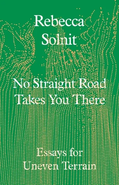 No Straight Road Takes You There: Essays for Uneven Terrain