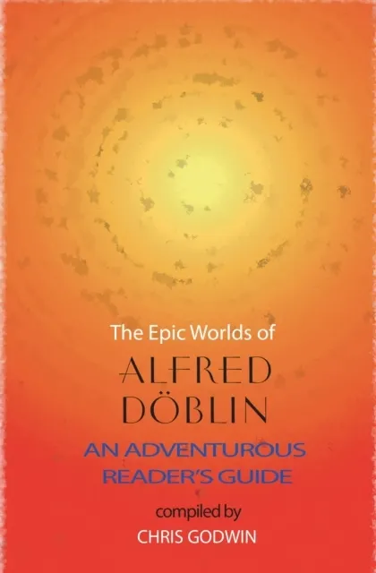 The The Epic Worlds of Alfred Doblin: An Adventurous Reader's Guide
