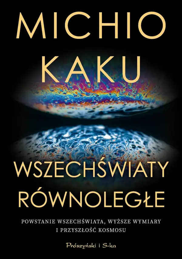 Wszechświaty równoległe. Powstanie Wszechświata, wyższe wymiary i przyszłość kosmosu