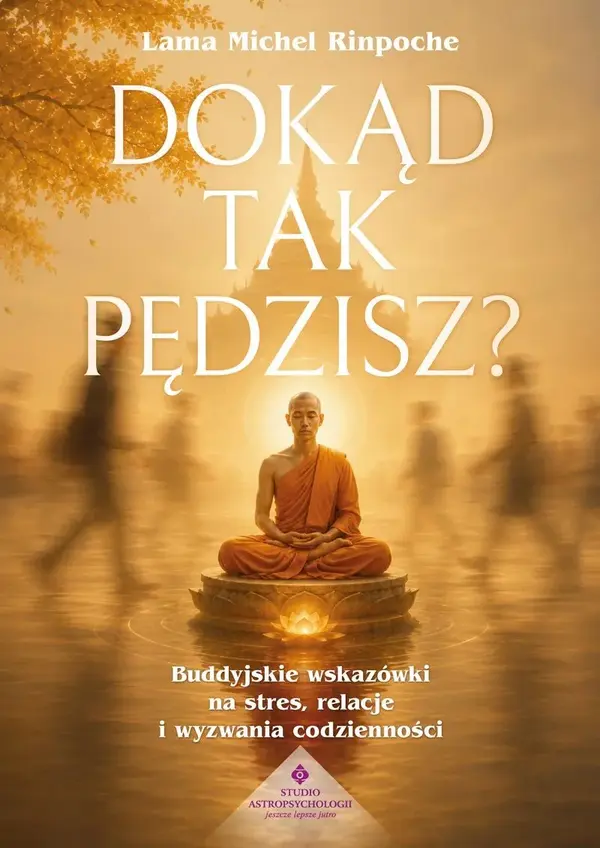 Dokąd tak pędzisz? Buddyjskie wskazówki na stres, relacje i wyzwania codzienności
